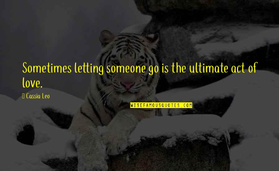 Letting Go Of Quotes By Cassia Leo: Sometimes letting someone go is the ultimate act