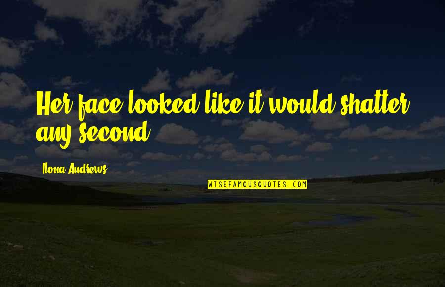 Letting Go Of Someone Who Hurt You Quotes By Ilona Andrews: Her face looked like it would shatter any