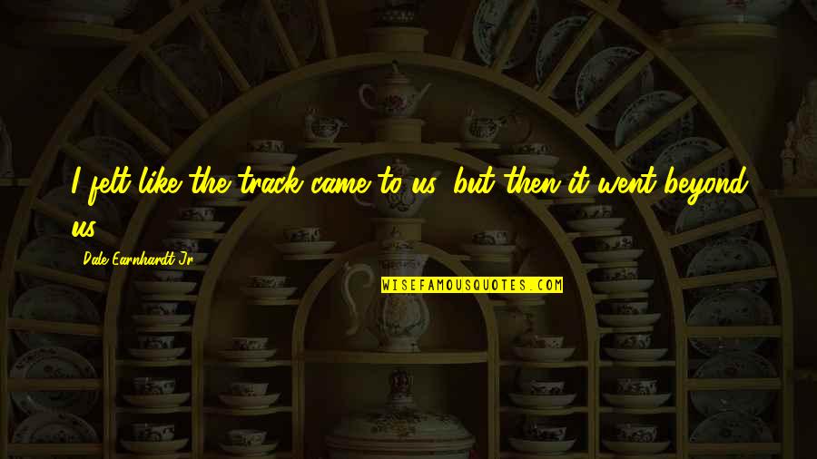 Letting Go Of Someone You Love Quotes By Dale Earnhardt Jr.: I felt like the track came to us, Letting Go Of Someone You Love Quotes By Dale Earnhardt Jr.: I felt like the track came to us,