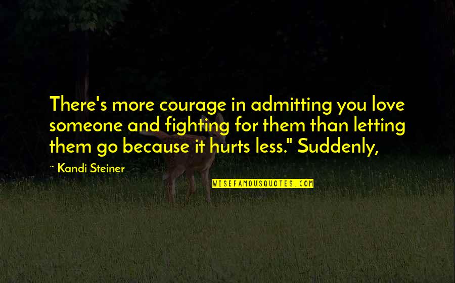 Letting Go Of Someone You Love So Much Quotes By Kandi Steiner: There's more courage in admitting you love someone