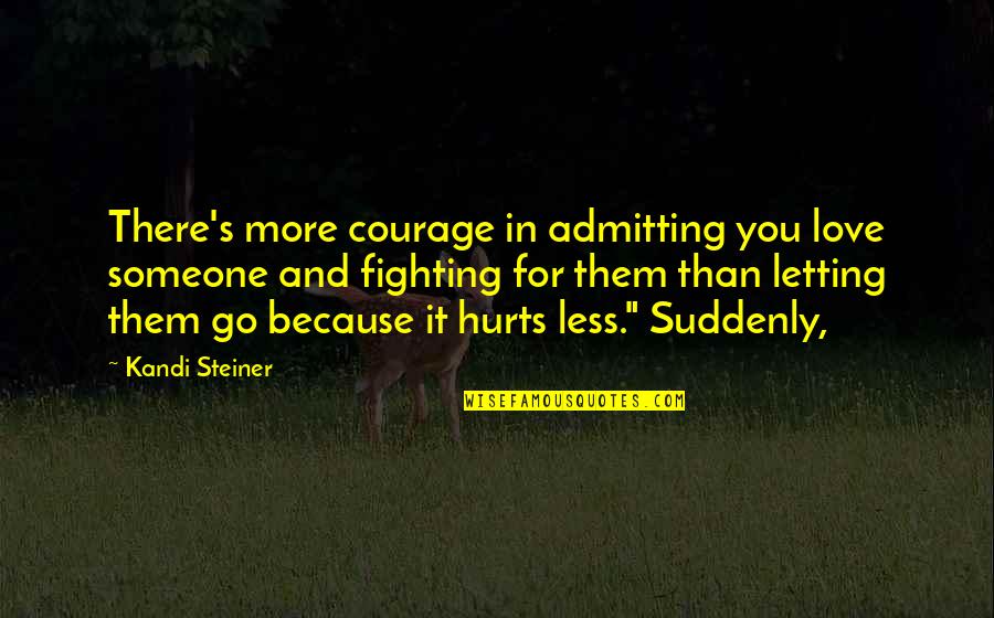 Letting Go Of Someone You're In Love With Quotes By Kandi Steiner: There's more courage in admitting you love someone