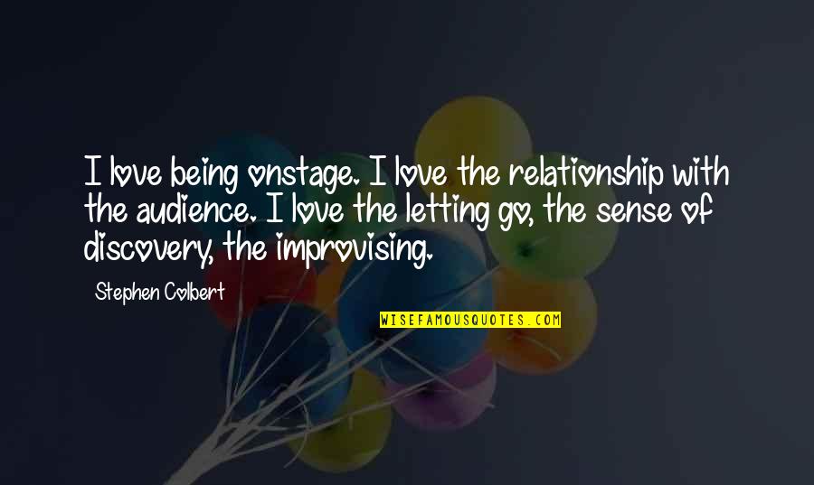 Letting Go Of The Love Quotes By Stephen Colbert: I love being onstage. I love the relationship