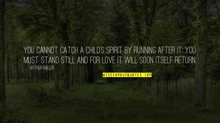 Letting Go Of The Man You Love Quotes By Arthur Miller: You cannot catch a child's spirit by running
