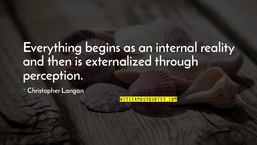 Letting Go Of The Small Stuff Quotes By Christopher Langan: Everything begins as an internal reality and then