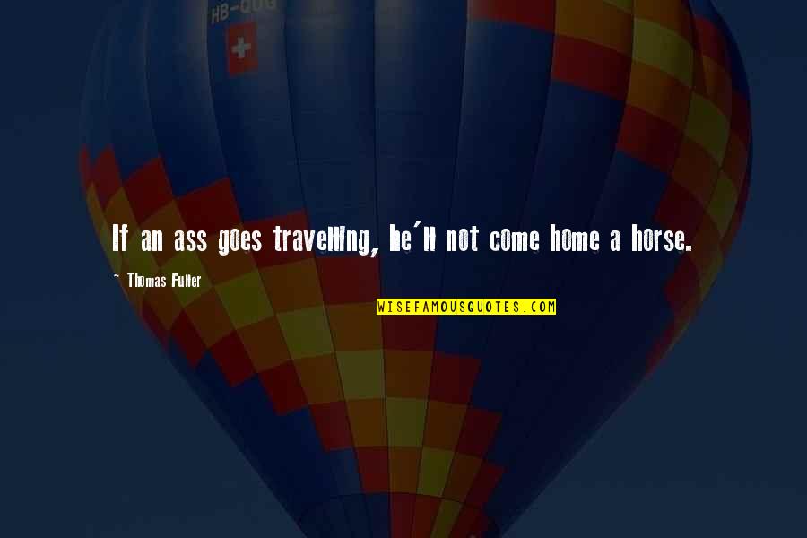 Letting Go Of Things That Make You Unhappy Quotes By Thomas Fuller: If an ass goes travelling, he'll not come