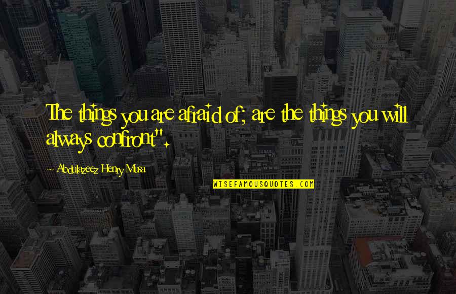 Letting Go Of Things You Love Quotes By Abdulazeez Henry Musa: The things you are afraid of; are the Letting Go Of Things You Love Quotes By Abdulazeez Henry Musa: The things you are afraid of; are the