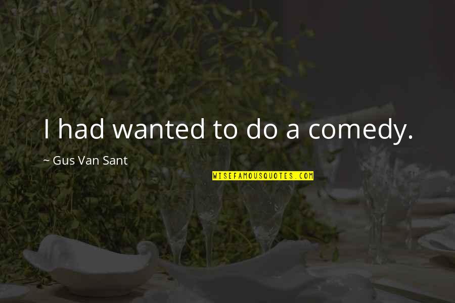 Letting Go Of Things You Love Quotes By Gus Van Sant: I had wanted to do a comedy. Letting Go Of Things You Love Quotes By Gus Van Sant: I had wanted to do a comedy.