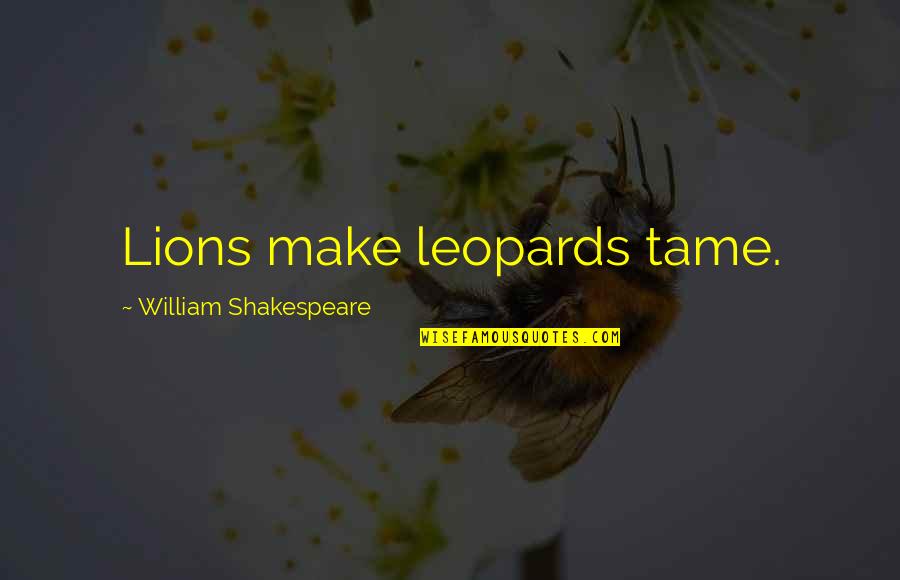 Letting Go Of Things You Love Quotes By William Shakespeare: Lions make leopards tame. Letting Go Of Things You Love Quotes By William Shakespeare: Lions make leopards tame.