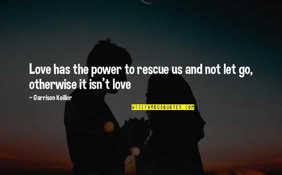 Letting Go Of Those We Love Quotes By Garrison Keillor: Love has the power to rescue us and Letting Go Of Those We Love Quotes By Garrison Keillor: Love has the power to rescue us and