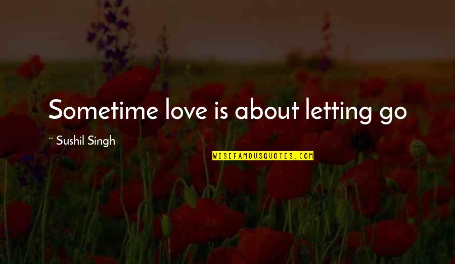 Letting Go Of Those We Love Quotes By Sushil Singh: Sometime love is about letting go Letting Go Of Those We Love Quotes By Sushil Singh: Sometime love is about letting go