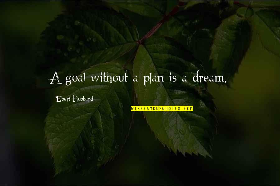 Letting Go Of Those Who Hurt Us Quotes By Elbert Hubbard: A goal without a plan is a dream.