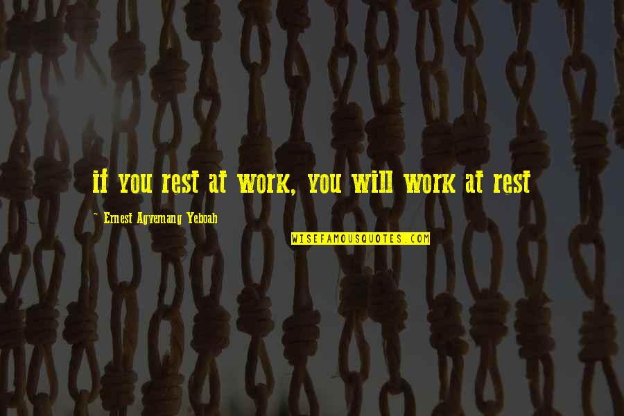 Letting Go Of Your Worries Quotes By Ernest Agyemang Yeboah: if you rest at work, you will work