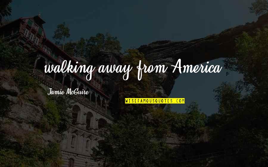Letting Go Of Your Worries Quotes By Jamie McGuire: walking away from America.