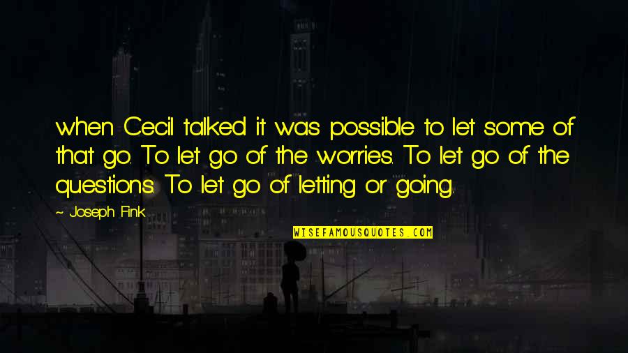 Letting Go Of Your Worries Quotes By Joseph Fink: when Cecil talked it was possible to let