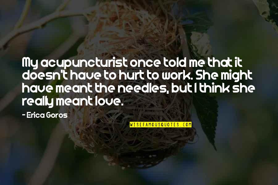 Letting Go On Love Quotes By Erica Goros: My acupuncturist once told me that it doesn't Letting Go On Love Quotes By Erica Goros: My acupuncturist once told me that it doesn't