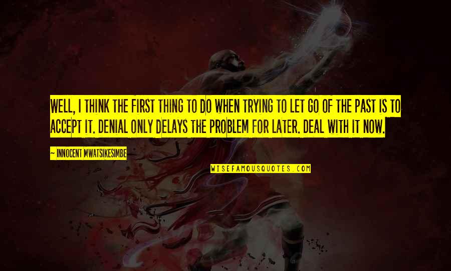 Letting Go On Love Quotes By Innocent Mwatsikesimbe: Well, I think the first thing to do Letting Go On Love Quotes By Innocent Mwatsikesimbe: Well, I think the first thing to do
