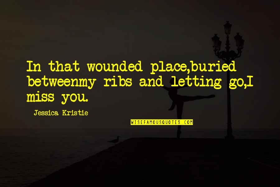 Letting Go On Love Quotes By Jessica Kristie: In that wounded place,buried betweenmy ribs and letting Letting Go On Love Quotes By Jessica Kristie: In that wounded place,buried betweenmy ribs and letting