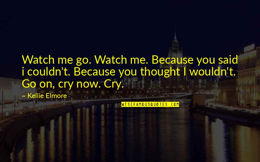 Letting Go On Love Quotes By Kellie Elmore: Watch me go. Watch me. Because you said Letting Go On Love Quotes By Kellie Elmore: Watch me go. Watch me. Because you said
