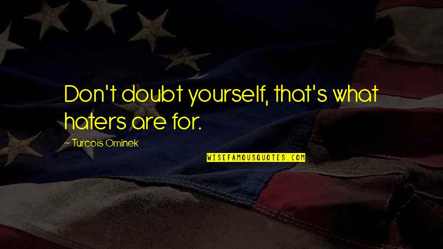 Letting Go On Love Quotes By Turcois Ominek: Don't doubt yourself, that's what haters are for. Letting Go On Love Quotes By Turcois Ominek: Don't doubt yourself, that's what haters are for.
