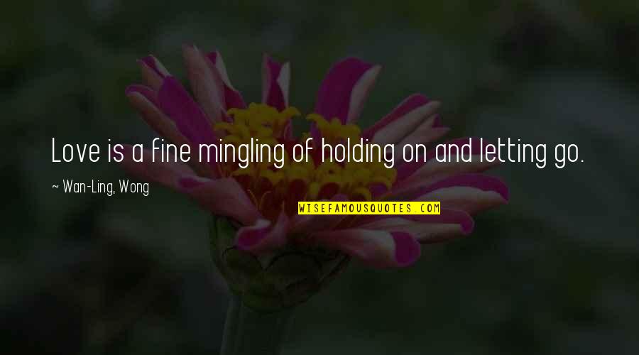 Letting Go On Love Quotes By Wan-Ling, Wong: Love is a fine mingling of holding on Letting Go On Love Quotes By Wan-Ling, Wong: Love is a fine mingling of holding on