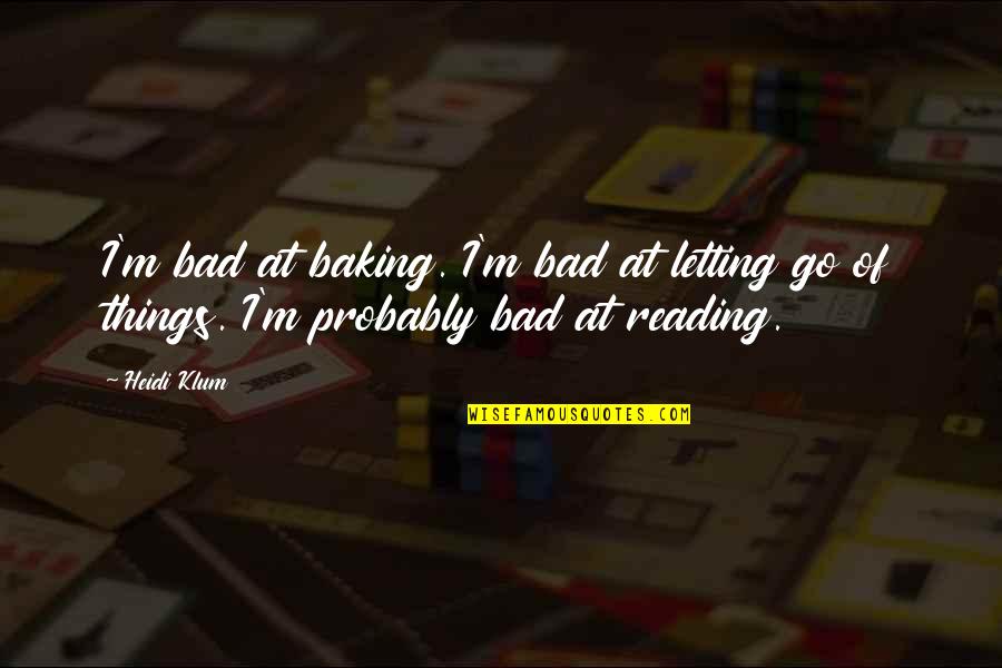 Letting Go Things Quotes By Heidi Klum: I'm bad at baking. I'm bad at letting