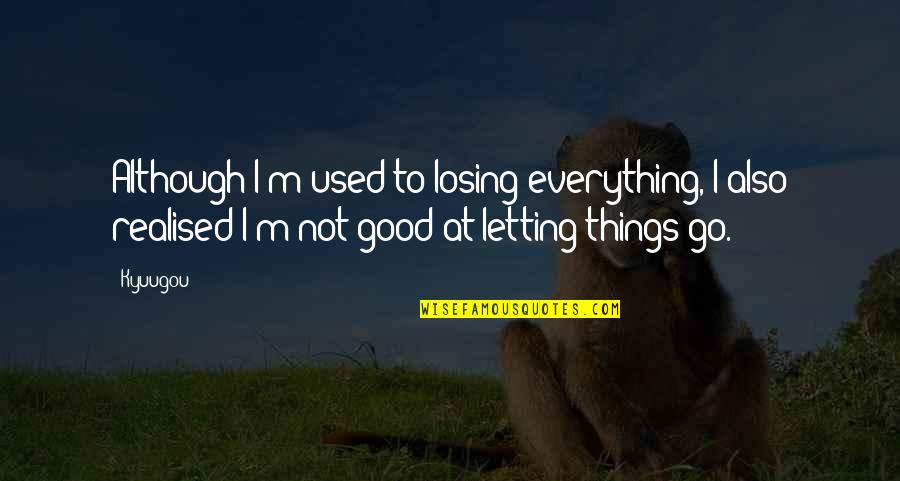 Letting Go Things Quotes By Kyuugou: Although I'm used to losing everything, I also