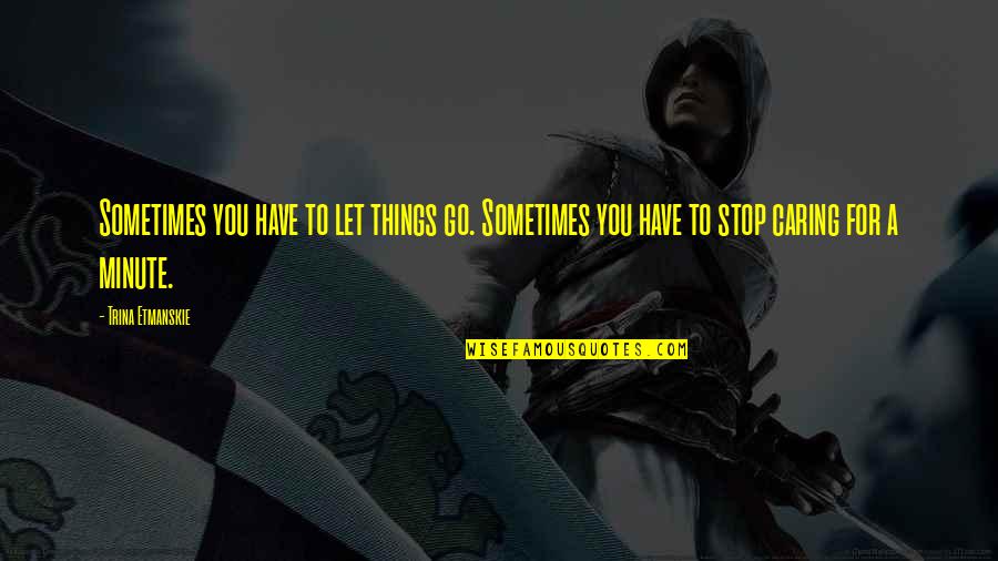 Letting Go Things Quotes By Trina Etmanskie: Sometimes you have to let things go. Sometimes
