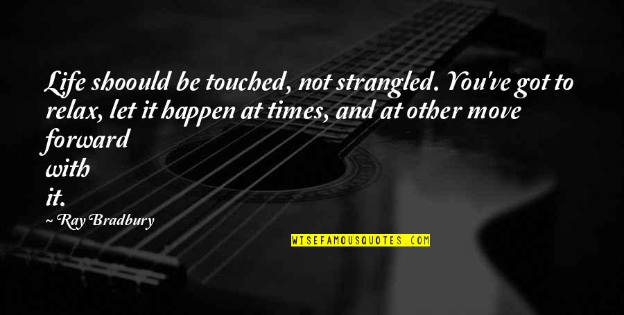 Letting Go To Move Forward Quotes By Ray Bradbury: Life shoould be touched, not strangled. You've got