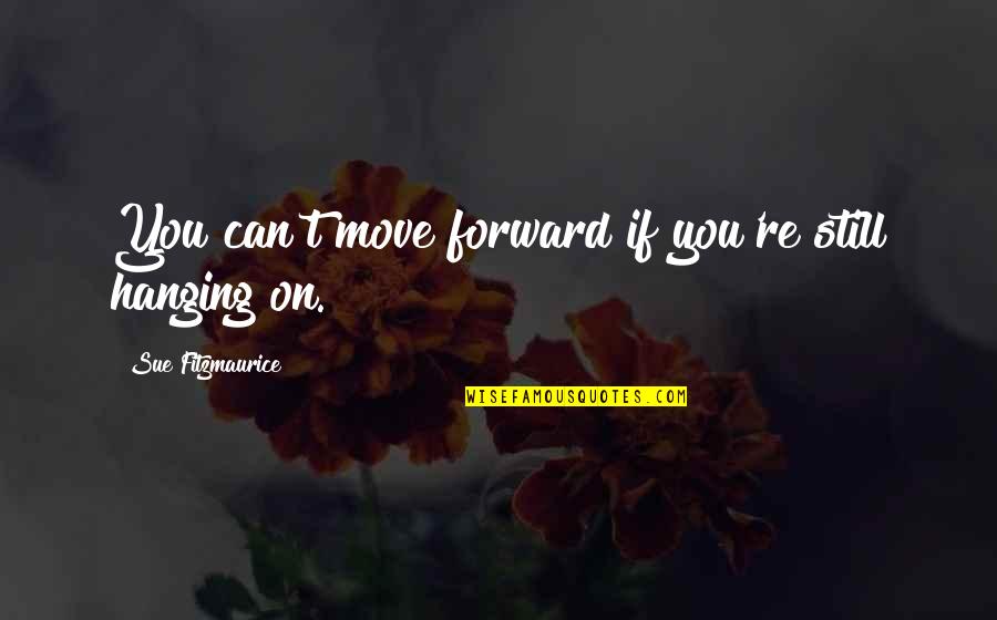 Letting Go To Move Forward Quotes By Sue Fitzmaurice: You can't move forward if you're still hanging