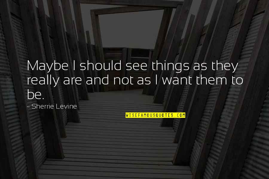 Letting Go When Someone Dies Quotes By Sherrie Levine: Maybe I should see things as they really