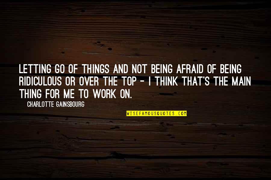 Letting Go Work Quotes By Charlotte Gainsbourg: Letting go of things and not being afraid