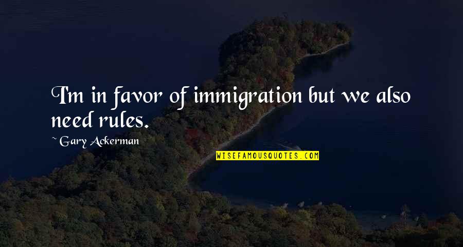 Letting God In Your Life Quotes By Gary Ackerman: I'm in favor of immigration but we also