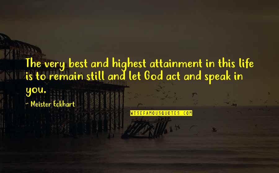 Letting God In Your Life Quotes By Meister Eckhart: The very best and highest attainment in this