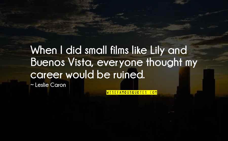 Letting God Use You Quotes By Leslie Caron: When I did small films like Lily and Letting God Use You Quotes By Leslie Caron: When I did small films like Lily and