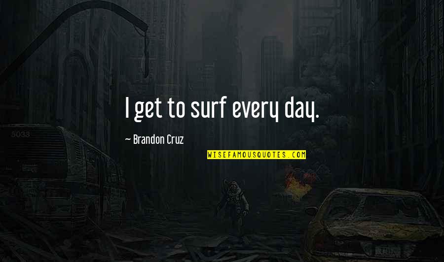 Letting Her Slip Away Quotes By Brandon Cruz: I get to surf every day.