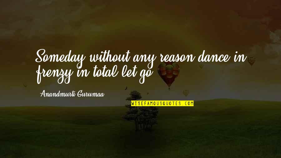 Letting It All Out Quotes By Anandmurti Gurumaa: Someday without any reason dance in frenzy in