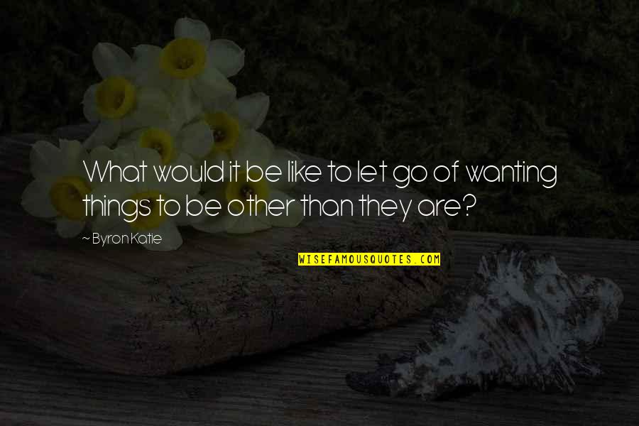 Letting It Be Quotes By Byron Katie: What would it be like to let go