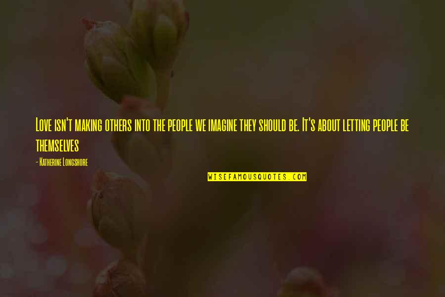 Letting It Be Quotes By Katherine Longshore: Love isn't making others into the people we