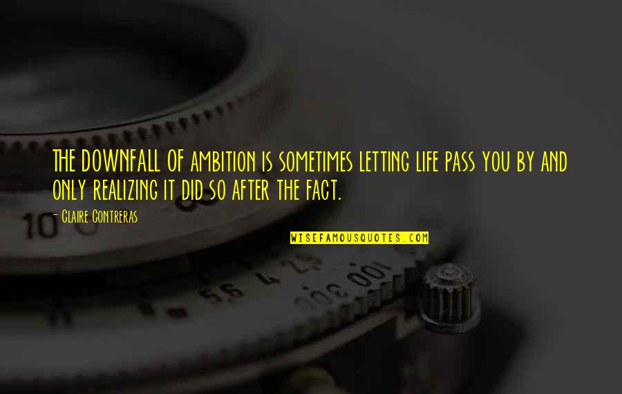 Letting Life Pass You By Quotes By Claire Contreras: THE DOWNFALL OF ambition is sometimes letting life