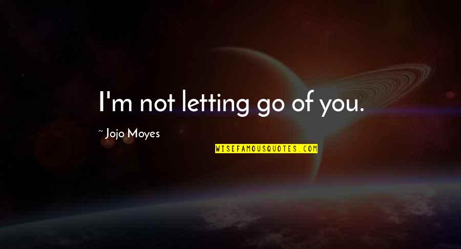 Letting Love Be Quotes By Jojo Moyes: I'm not letting go of you.