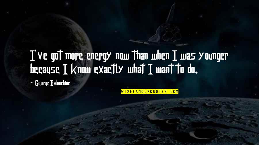 Letting Love Find You Quotes By George Balanchine: I've got more energy now than when I