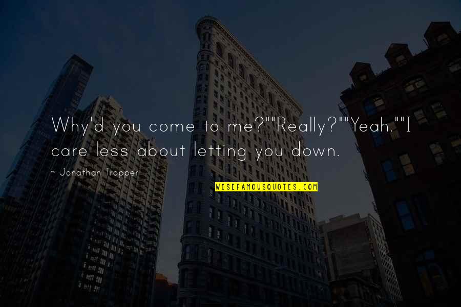 Letting Me Down Quotes By Jonathan Tropper: Why'd you come to me?""Really?""Yeah.""I care less about
