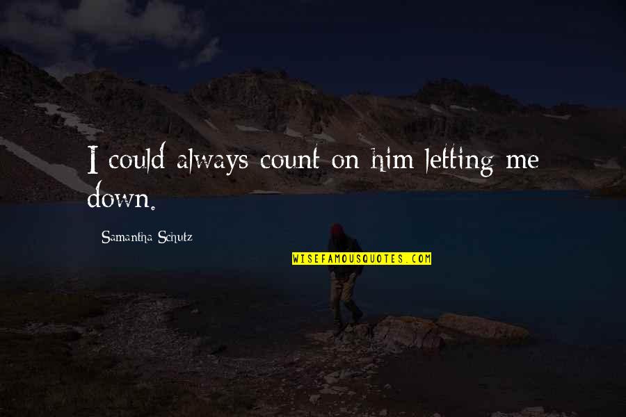 Letting Me Down Quotes By Samantha Schutz: I could always count on him letting me