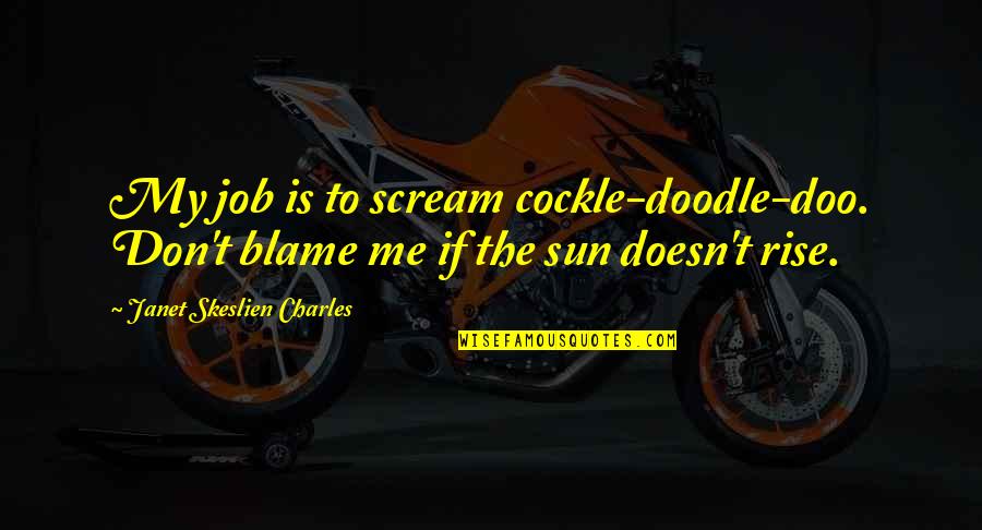 Letting Moments Pass You By Quotes By Janet Skeslien Charles: My job is to scream cockle-doodle-doo. Don't blame