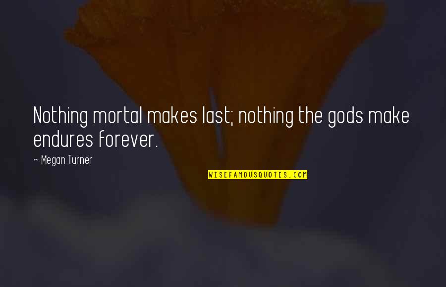 Letting Moments Pass You By Quotes By Megan Turner: Nothing mortal makes last; nothing the gods make