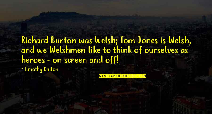 Letting Moments Pass You By Quotes By Timothy Dalton: Richard Burton was Welsh; Tom Jones is Welsh,