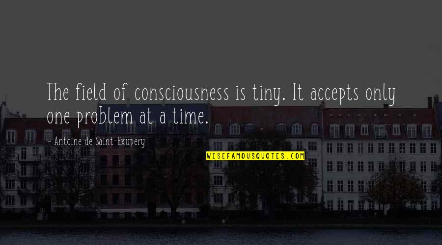 Letting One Go Quotes By Antoine De Saint-Exupery: The field of consciousness is tiny. It accepts