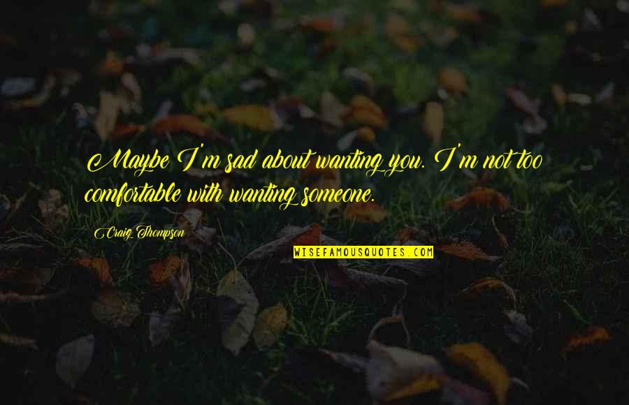 Letting Others Affect You Quotes By Craig Thompson: Maybe I'm sad about wanting you. I'm not