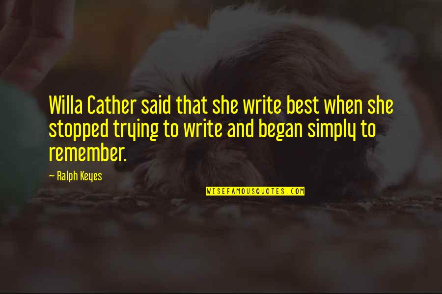 Letting Others Live Their Lives Quotes By Ralph Keyes: Willa Cather said that she write best when Letting Others Live Their Lives Quotes By Ralph Keyes: Willa Cather said that she write best when