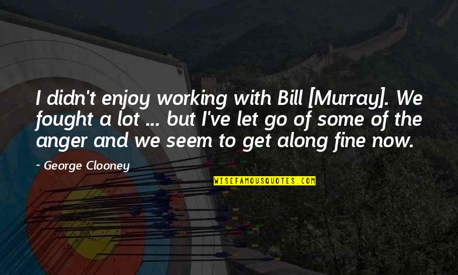 Letting Out Anger Quotes By George Clooney: I didn't enjoy working with Bill [Murray]. We